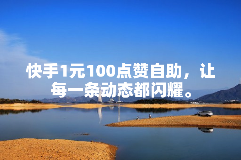 快手1元100点赞自助，让每一条动态都闪耀。