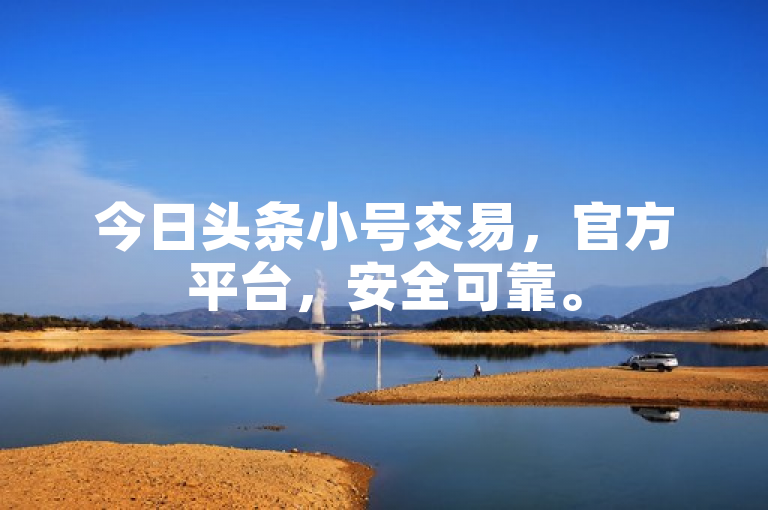 今日头条小号交易，官方平台，安全可靠。
