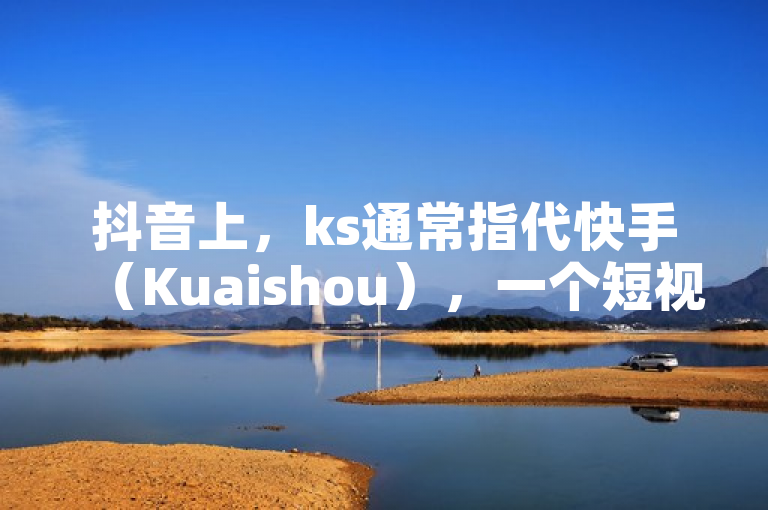 抖音上，ks通常指代快手（Kuaishou），一个短视频平台。