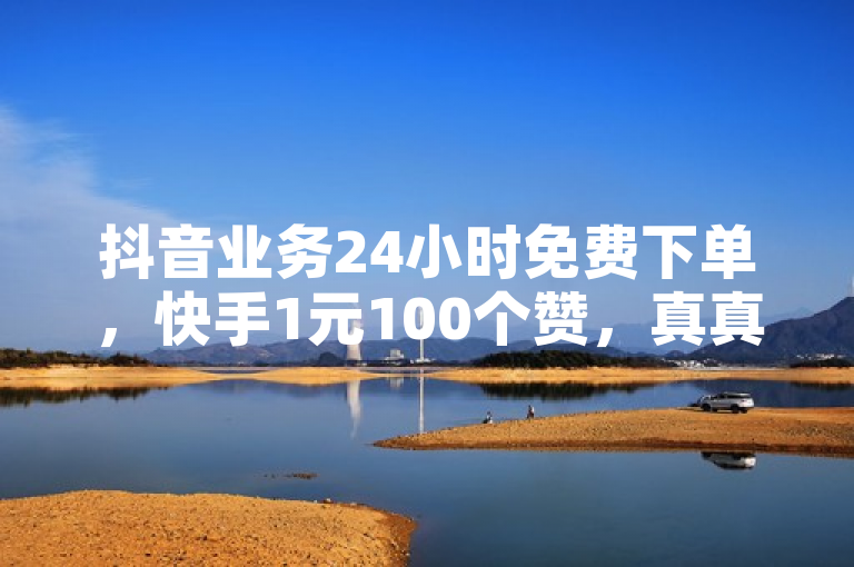 抖音业务24小时免费下单，快手1元100个赞，真真假假，需谨慎辨别。