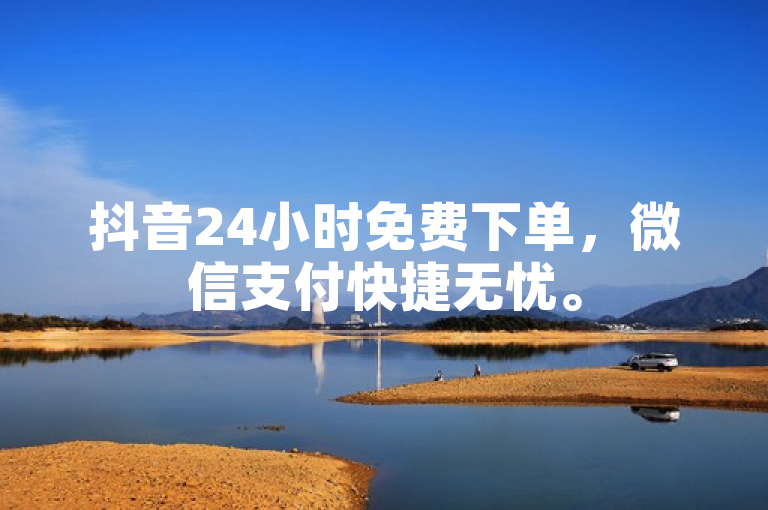 抖音24小时免费下单，微信支付快捷无忧。