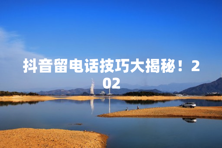 抖音留电话技巧大揭秘！2025必学，轻松吸引粉丝关注。