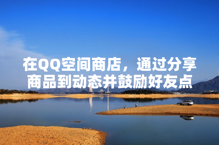 在QQ空间商店，通过分享商品到动态并鼓励好友点赞，即可轻松获取点赞。