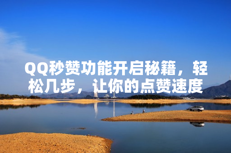 QQ秒赞功能开启秘籍，轻松几步，让你的点赞速度飙升！
