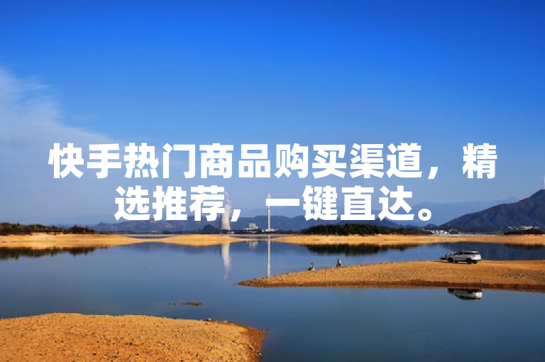 快手热门商品购买渠道，精选推荐，一键直达。