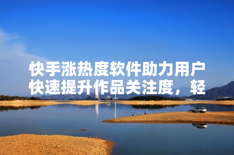 快手涨热度软件助力用户快速提升作品关注度，轻松成为热门。