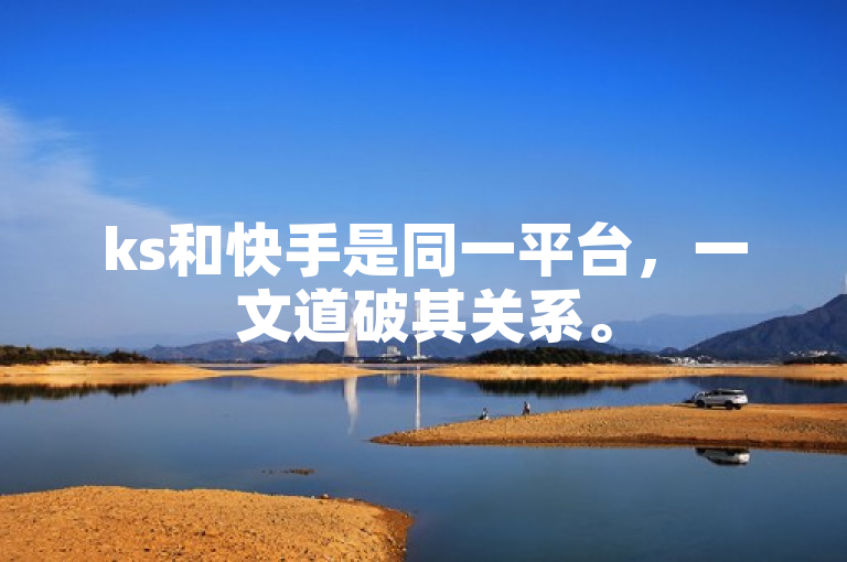 ks和快手是同一平台，一文道破其关系。