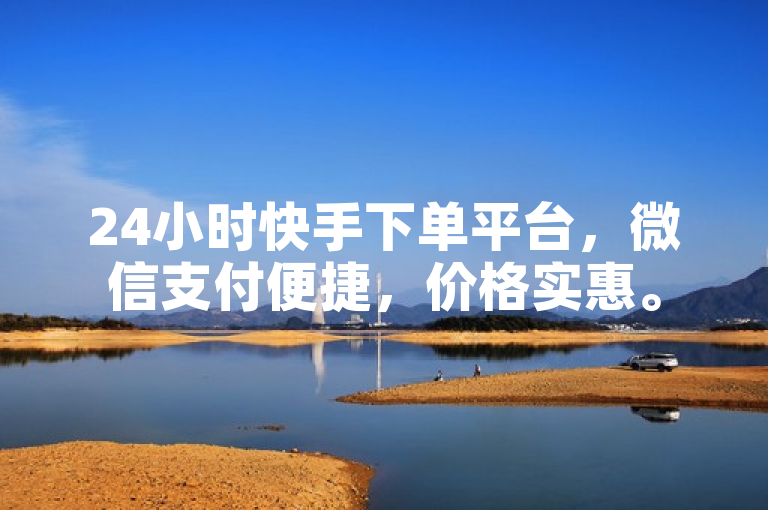 24小时快手下单平台，微信支付便捷，价格实惠。