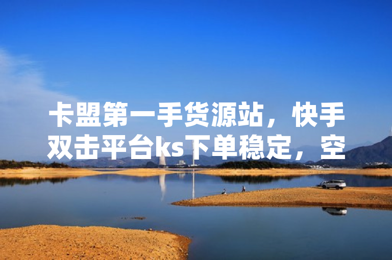 卡盟第一手货源站，快手双击平台ks下单稳定，空间赞24小时自助下单网站，低价qq业务网。，这句话概括了卡盟平台的多种服务和优势。