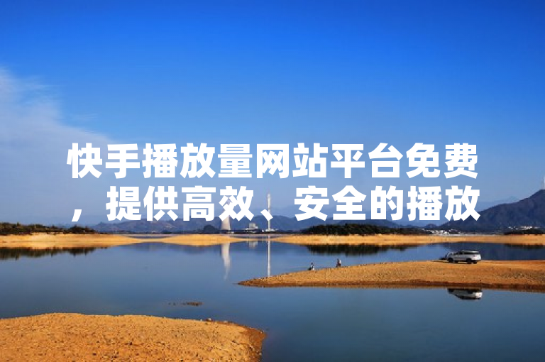 快手播放量网站平台免费，提供高效、安全的播放量提升服务。