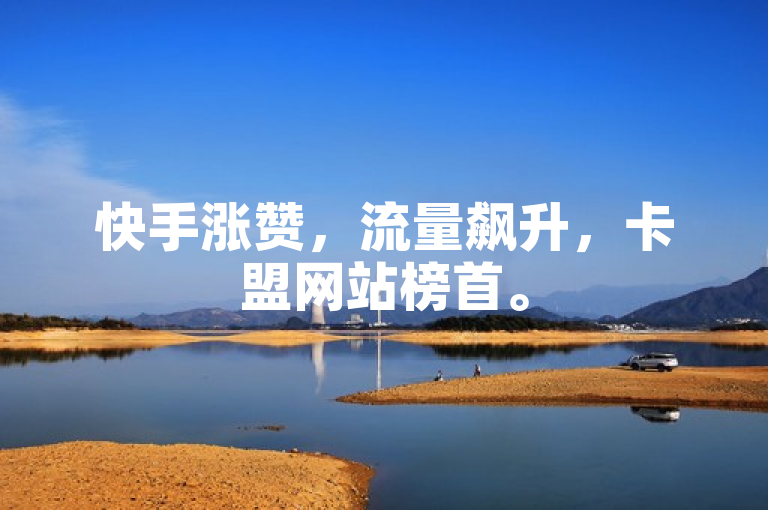 快手涨赞，流量飙升，卡盟网站榜首。