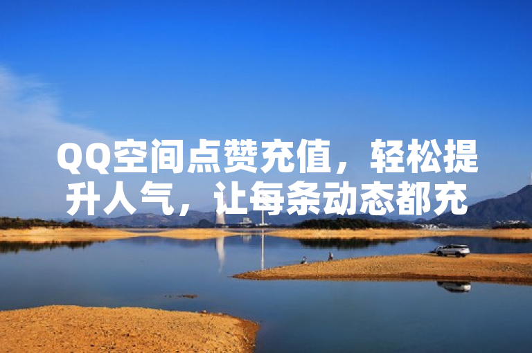 QQ空间点赞充值，轻松提升人气，让每条动态都充满关注。