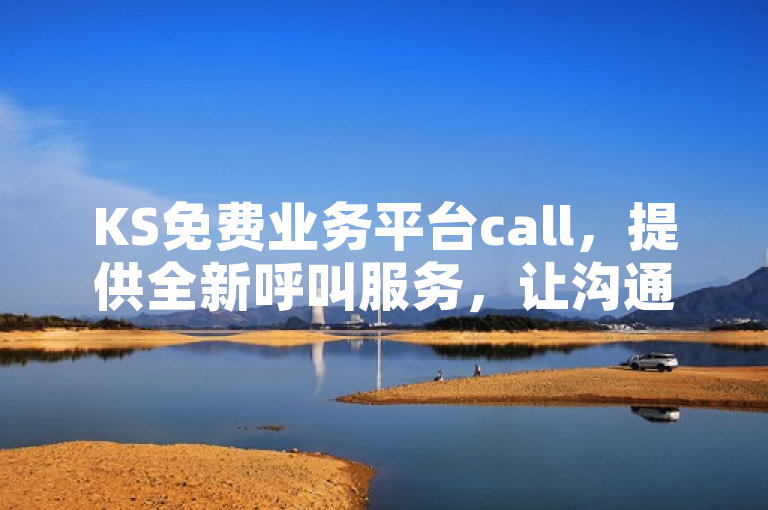 KS免费业务平台call，提供全新呼叫服务，让沟通更便捷。