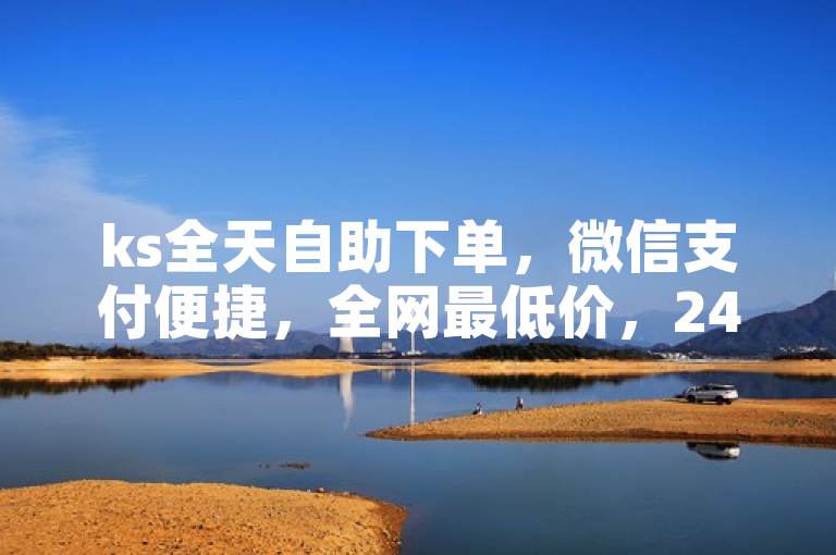 ks全天自助下单，微信支付便捷，全网最低价，24小时服务。
