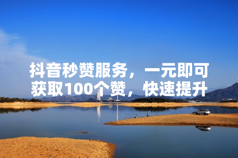 抖音秒赞服务，一元即可获取100个赞，快速提升人气。