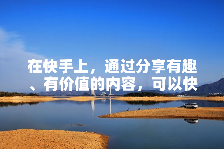 在快手上，通过分享有趣、有价值的内容，可以快速吸引100个新粉丝。