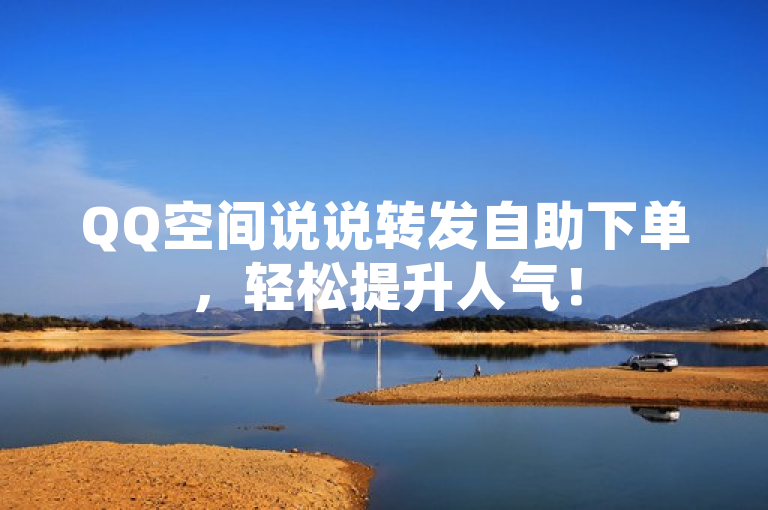 QQ空间说说转发自助下单，轻松提升人气！