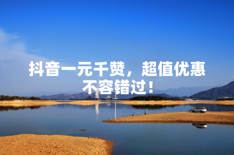抖音一元千赞，超值优惠不容错过！