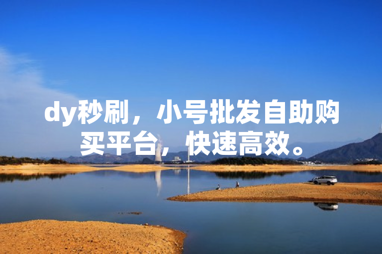 dy秒刷，小号批发自助购买平台，快速高效。
