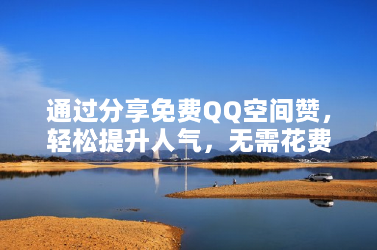 通过分享免费QQ空间赞，轻松提升人气，无需花费。