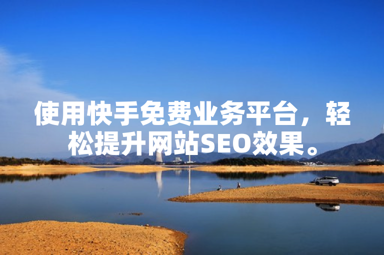 使用快手免费业务平台，轻松提升网站SEO效果。