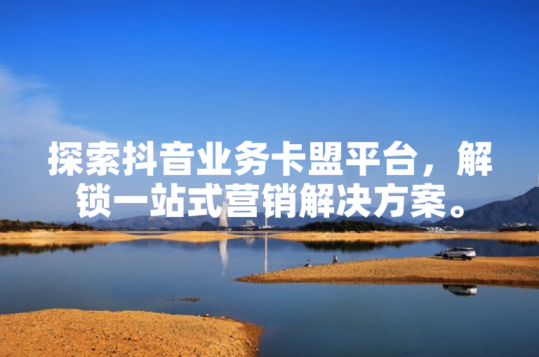 探索抖音业务卡盟平台，解锁一站式营销解决方案。