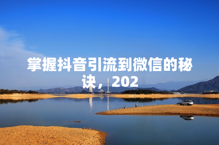 掌握抖音引流到微信的秘诀，2025年必学技巧！