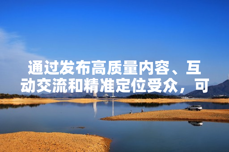 通过发布高质量内容、互动交流和精准定位受众，可以有效增加社交媒体粉丝。