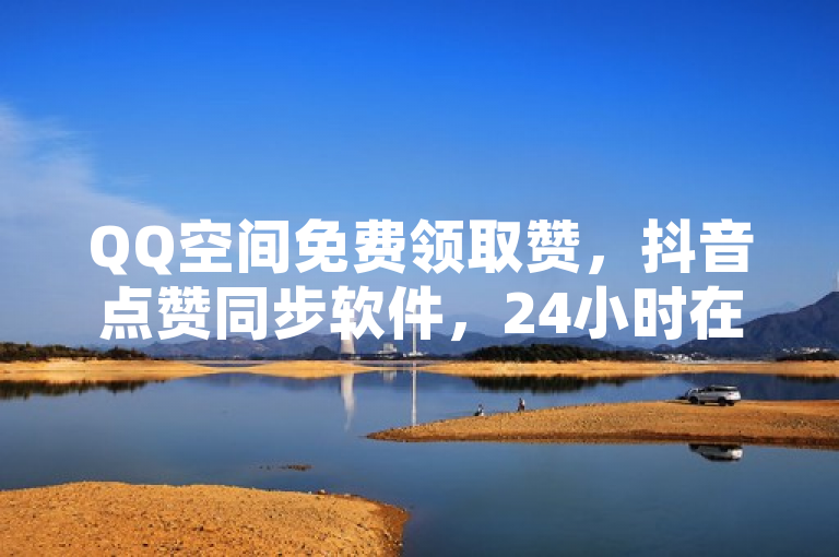QQ空间免费领取赞，抖音点赞同步软件，24小时在线下单。