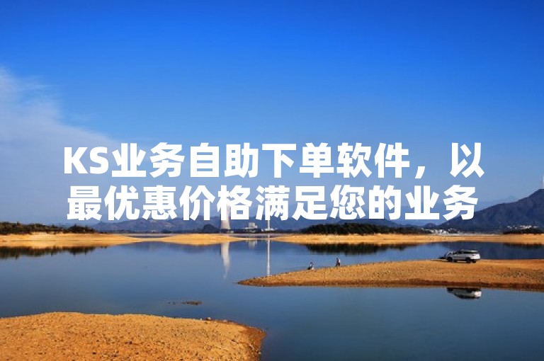 KS业务自助下单软件，以最优惠价格满足您的业务需求。