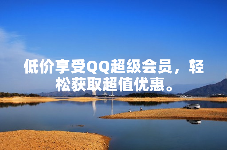 低价享受QQ超级会员，轻松获取超值优惠。