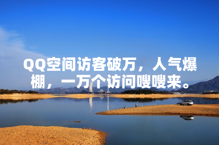 QQ空间访客破万，人气爆棚，一万个访问嗖嗖来。
