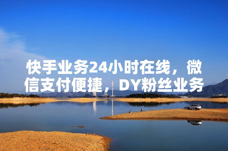 快手业务24小时在线，微信支付便捷，DY粉丝业务网助你快速增粉。