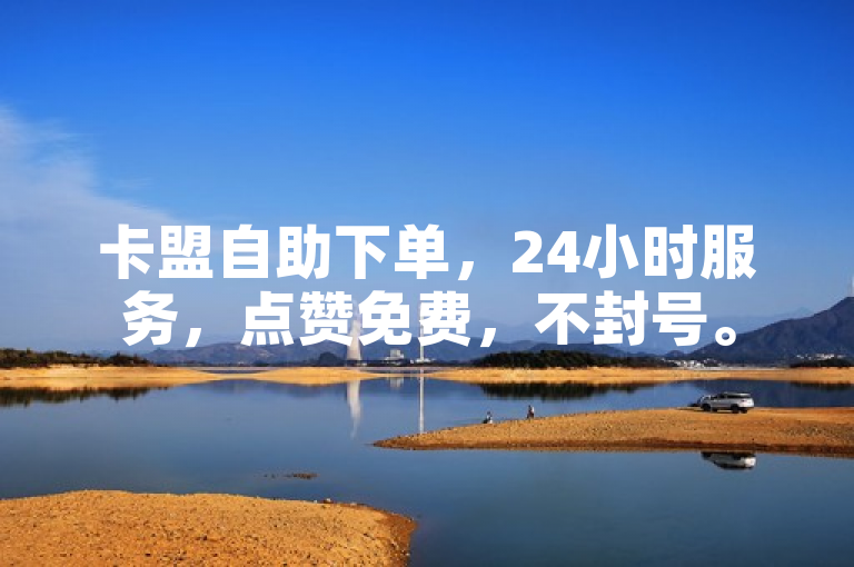 卡盟自助下单，24小时服务，点赞免费，不封号。