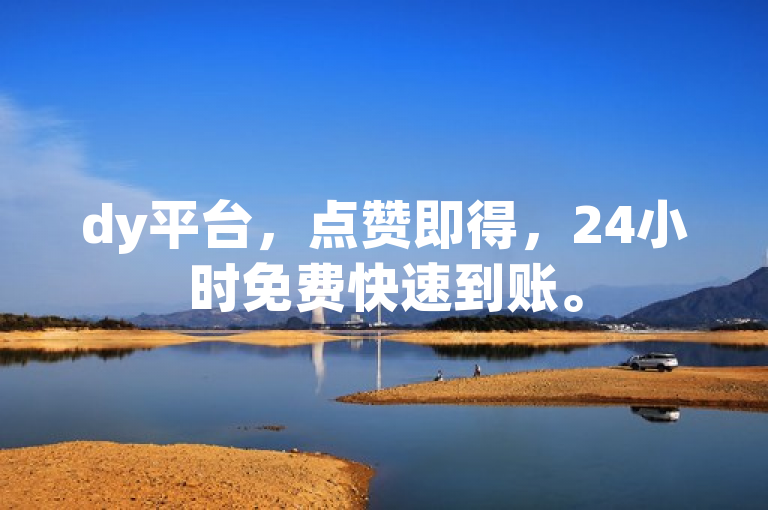 dy平台，点赞即得，24小时免费快速到账。