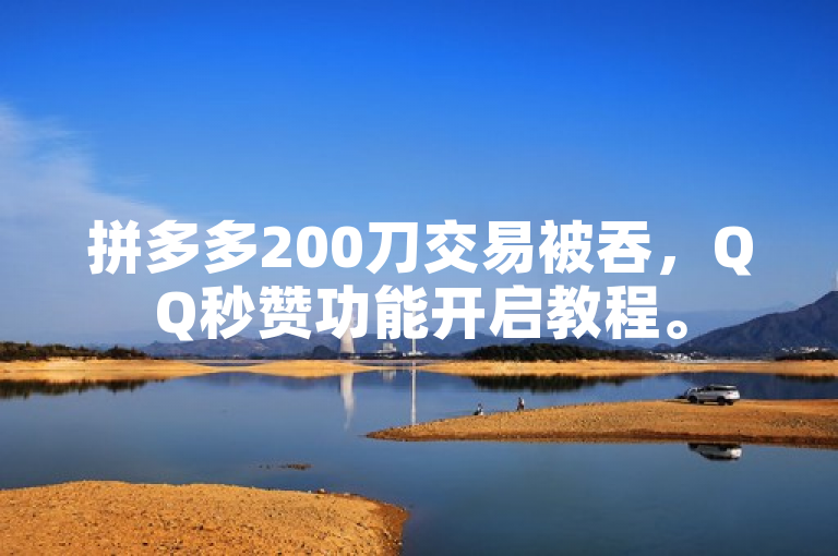拼多多200刀交易被吞，QQ秒赞功能开启教程。