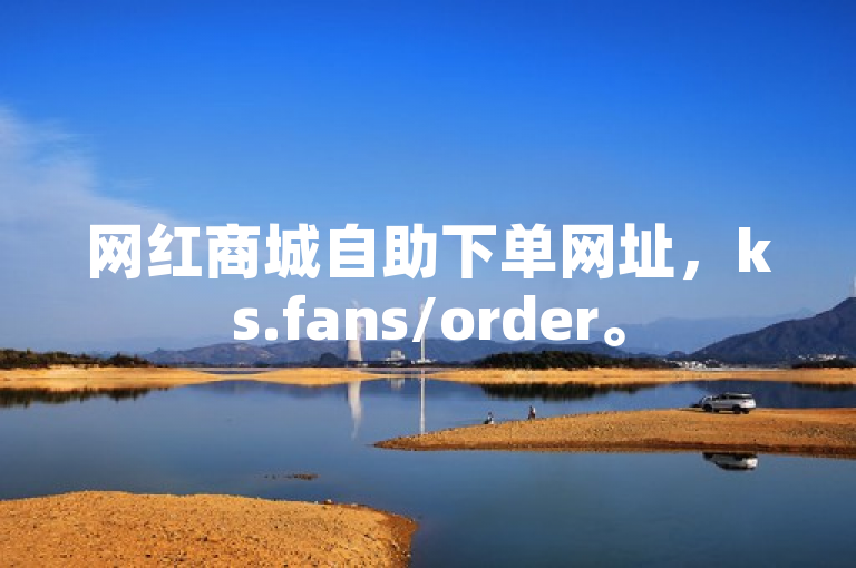 网红商城自助下单网址，ks.fans/order。