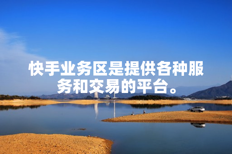 快手业务区是提供各种服务和交易的平台。