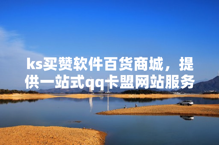 ks买赞软件百货商城，提供一站式qq卡盟网站服务。