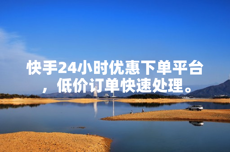 快手24小时优惠下单平台，低价订单快速处理。