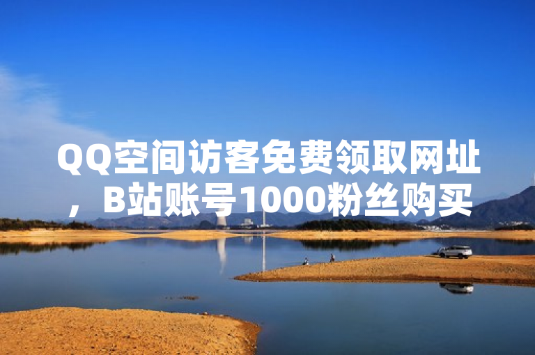 QQ空间访客免费领取网址，B站账号1000粉丝购买。