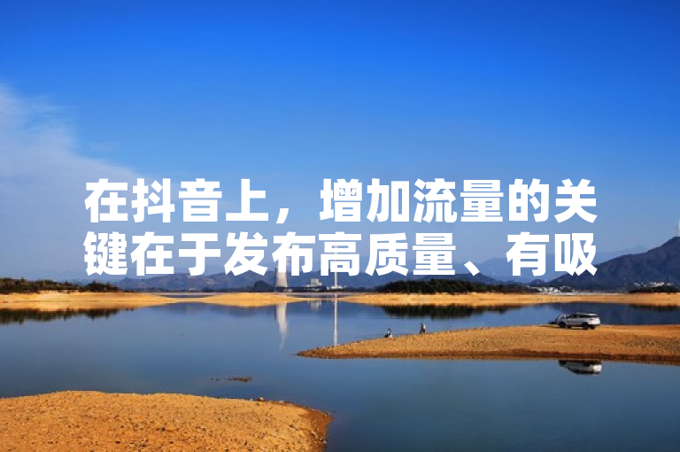 在抖音上，增加流量的关键在于发布高质量、有吸引力的内容。