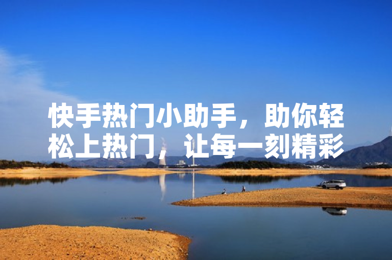 快手热门小助手，助你轻松上热门，让每一刻精彩被看见。
