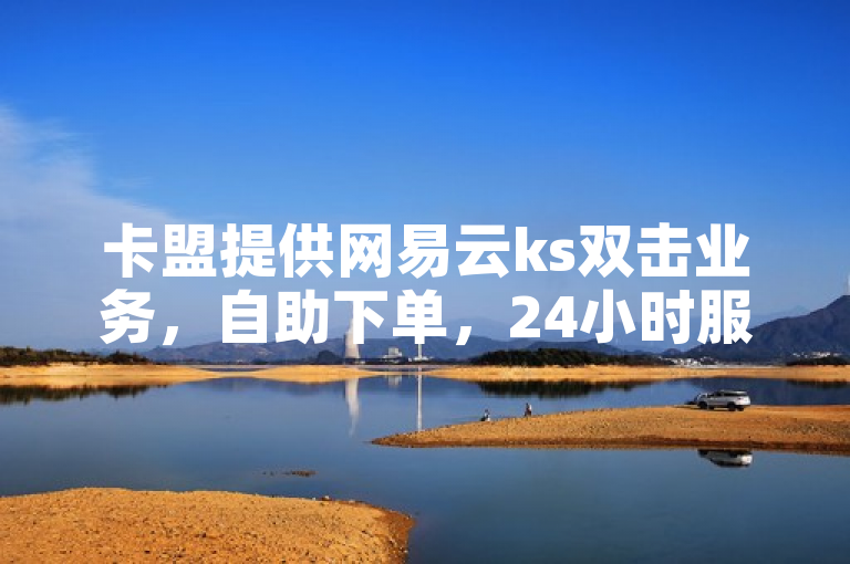 卡盟提供网易云ks双击业务，自助下单，24小时服务。