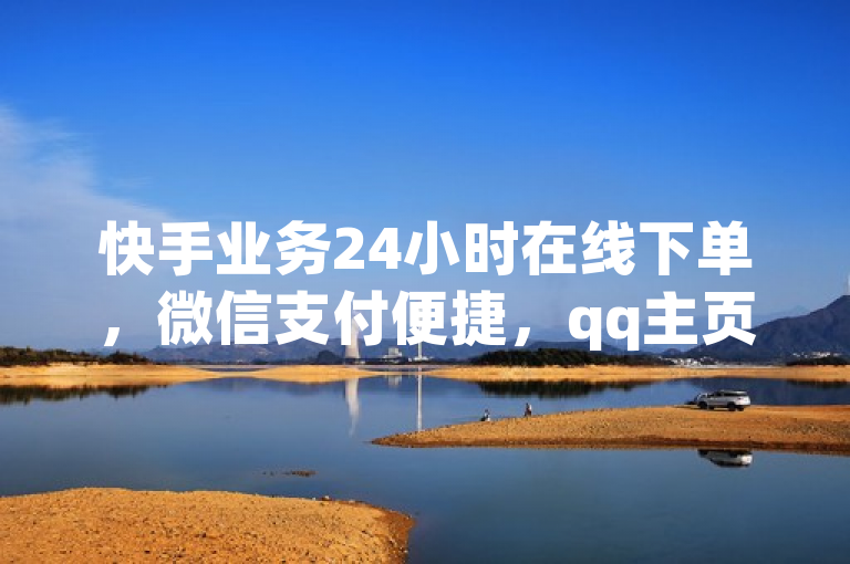 快手业务24小时在线下单，微信支付便捷，qq主页点赞链接。