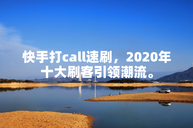 快手打call速刷，2020年十大刷客引领潮流。