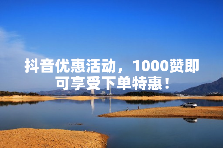 抖音优惠活动，1000赞即可享受下单特惠！