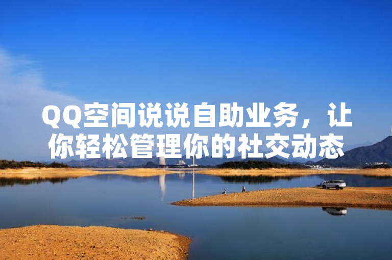 QQ空间说说自助业务，让你轻松管理你的社交动态。