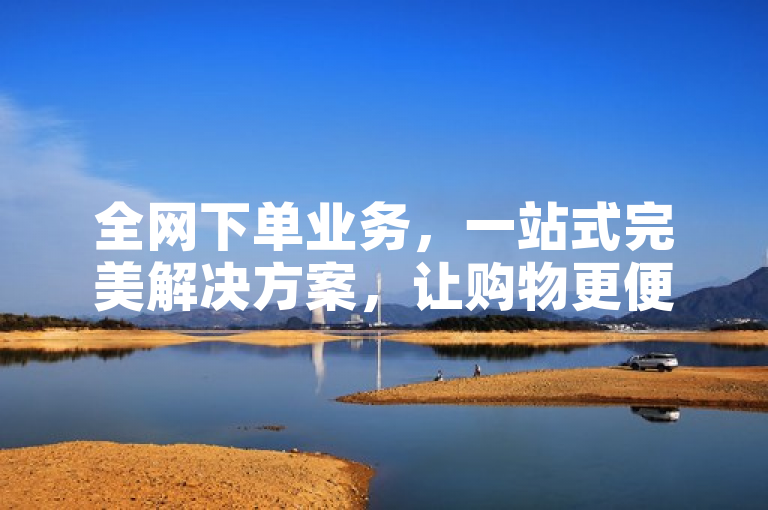 全网下单业务，一站式完美解决方案，让购物更便捷。