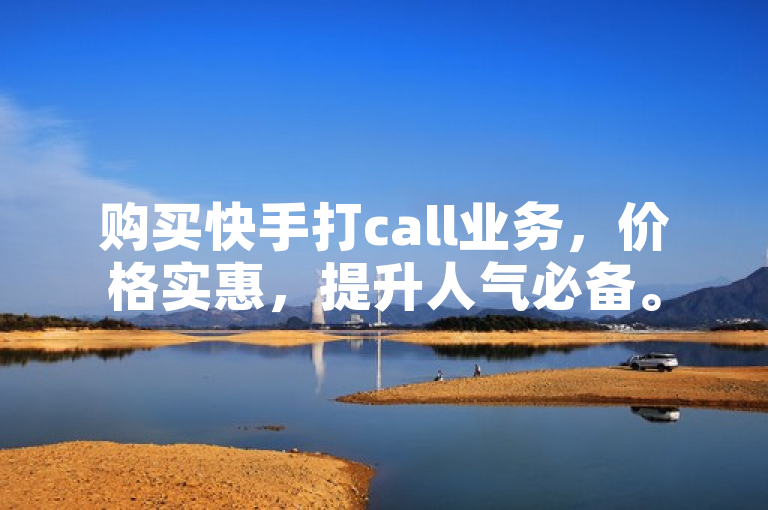 购买快手打call业务，价格实惠，提升人气必备。